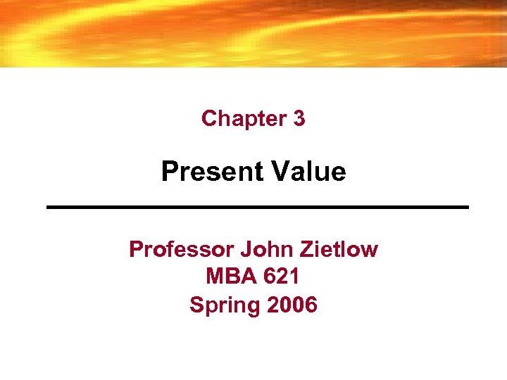 Chapter 3 Present Value Professor John Zietlow MBA 621 Spring 2006 