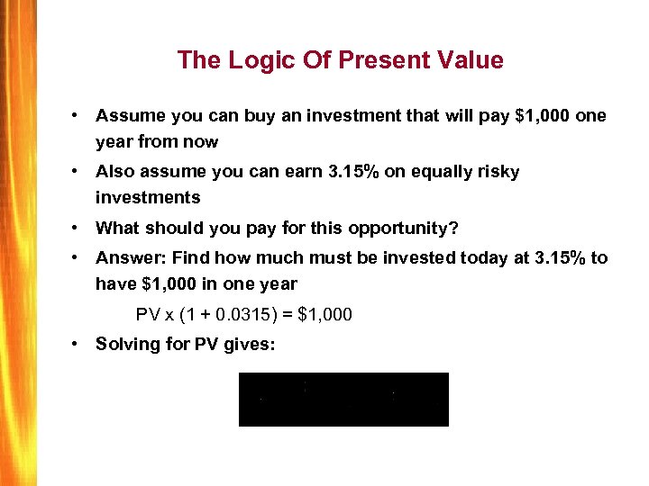 The Logic Of Present Value • Assume you can buy an investment that will