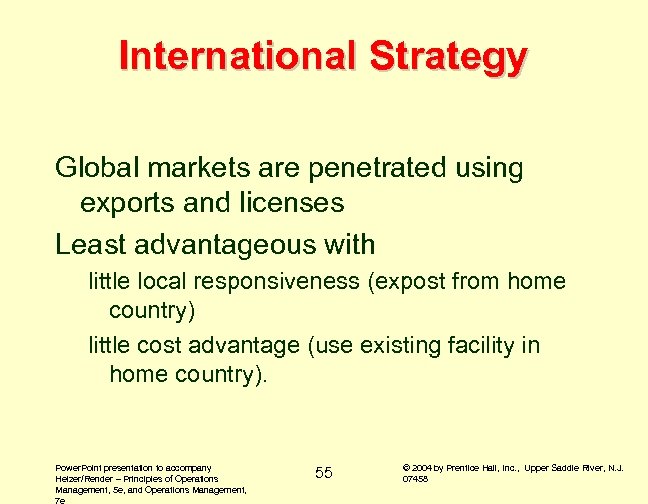 International Strategy Global markets are penetrated using exports and licenses Least advantageous with little