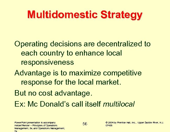 Multidomestic Strategy Operating decisions are decentralized to each country to enhance local responsiveness Advantage