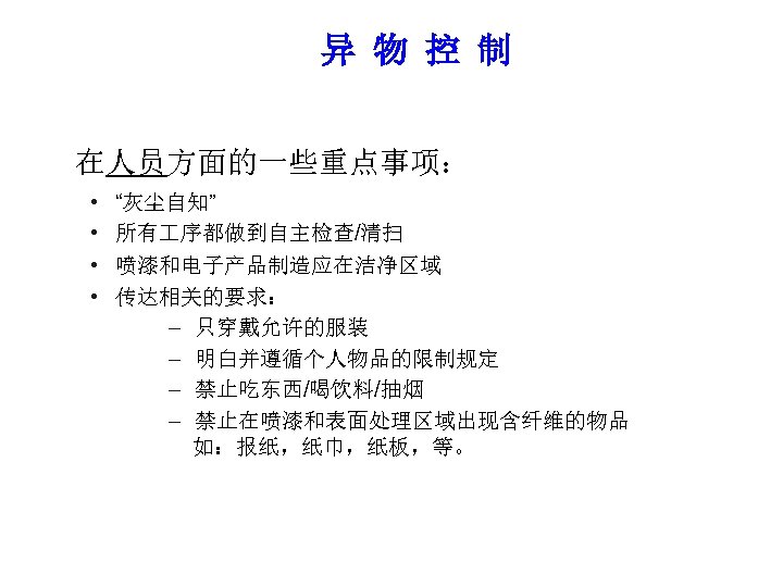 异 物 控 制 在人员方面的一些重点事项： • • “灰尘自知” 所有 序都做到自主检查/清扫 喷漆和电子产品制造应在洁净区域 传达相关的要求： – 只穿戴允许的服装