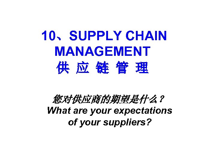 10、SUPPLY CHAIN MANAGEMENT 供 应 链 管 理 您对供应商的期望是什么？ What are your expectations of