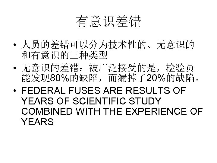 有意识差错 • 人员的差错可以分为技术性的、无意识的 和有意识的三种类型 • 无意识的差错：被广泛接受的是，检验员 能发现 80%的缺陷，而漏掉了20%的缺陷。 • FEDERAL FUSES ARE RESULTS OF