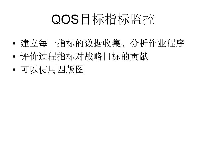 QOS目标指标监控 • 建立每一指标的数据收集、分析作业程序 • 评价过程指标对战略目标的贡献 • 可以使用四版图 