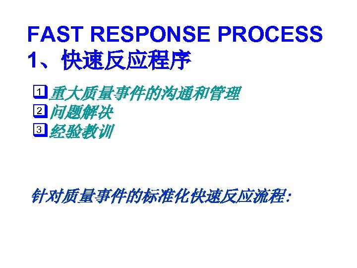 FAST RESPONSE PROCESS 1、快速反应程序 1 q重大质量事件的沟通和管理 2 q问题解决 3 q经验教训 针对质量事件的标准化快速反应流程: 