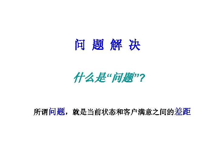 问 题 解 决 什么是“问题”? 所谓问题，就是当前状态和客户满意之间的差距 