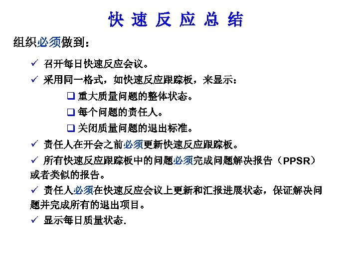 快 速 反 应 总 结 组织必须做到： ü 召开每日快速反应会议。 ü 采用同一格式，如快速反应跟踪板，来显示： q 重大质量问题的整体状态。 q