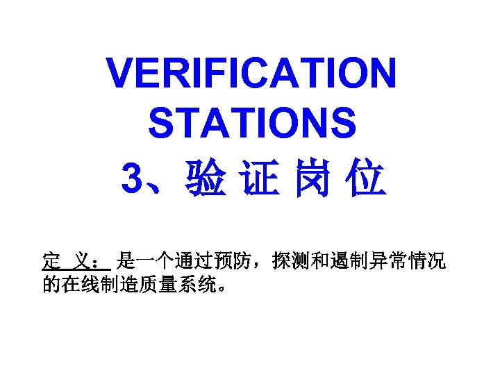 VERIFICATION STATIONS 3、验 证 岗 位 定 义： 是一个通过预防，探测和遏制异常情况 的在线制造质量系统。 