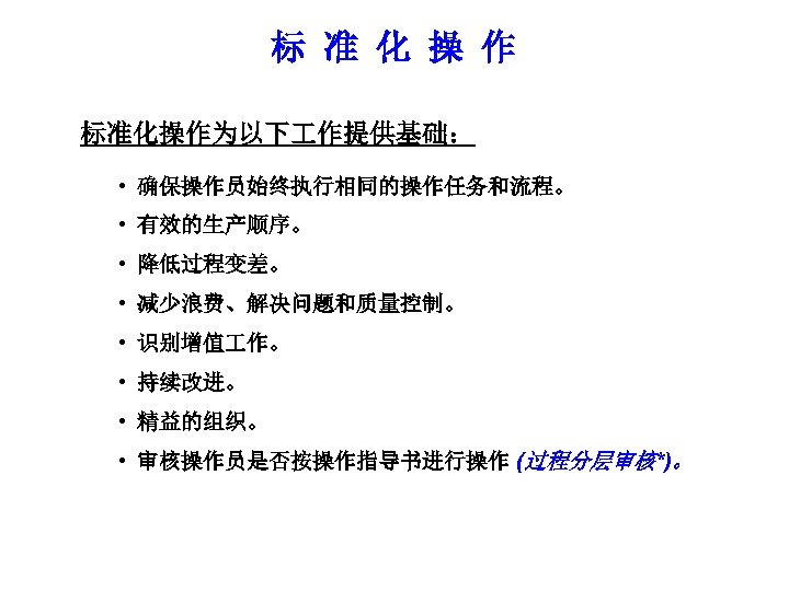 标 准 化 操 作 标准化操作为以下 作提供基础： • 确保操作员始终执行相同的操作任务和流程。 • 有效的生产顺序。 • 降低过程变差。 •