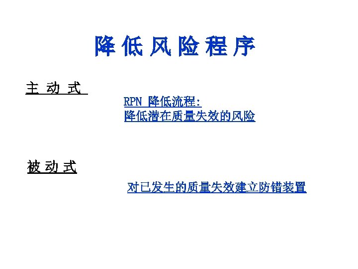 降低风险程序 主 动 式 RPN 降低流程: 降低潜在质量失效的风险 被动式 对已发生的质量失效建立防错装置 