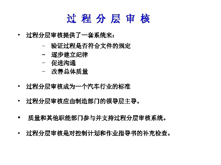 过 程 分 层 审 核 • 过程分层审核提供了一套系统来： - 验证过程是否符合文件的规定 - 逐步建立纪律 - 促进沟通
