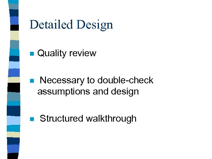 Detailed Design n Quality review n Necessary to double-check assumptions and design n Structured