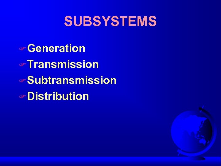 SUBSYSTEMS F Generation F Transmission F Subtransmission F Distribution 