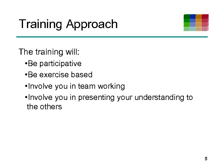 Training Approach The training will: • Be participative • Be exercise based • Involve