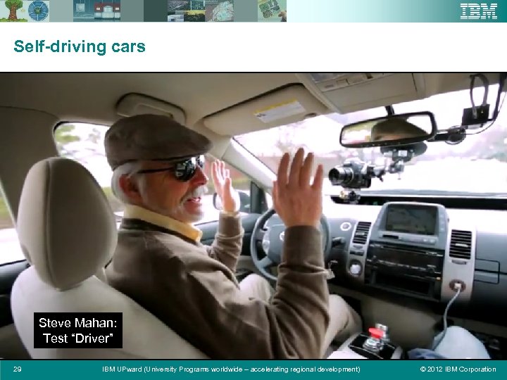 Self-driving cars Steve Mahan: Test “Driver” 29 IBM UPward (University Programs worldwide – accelerating