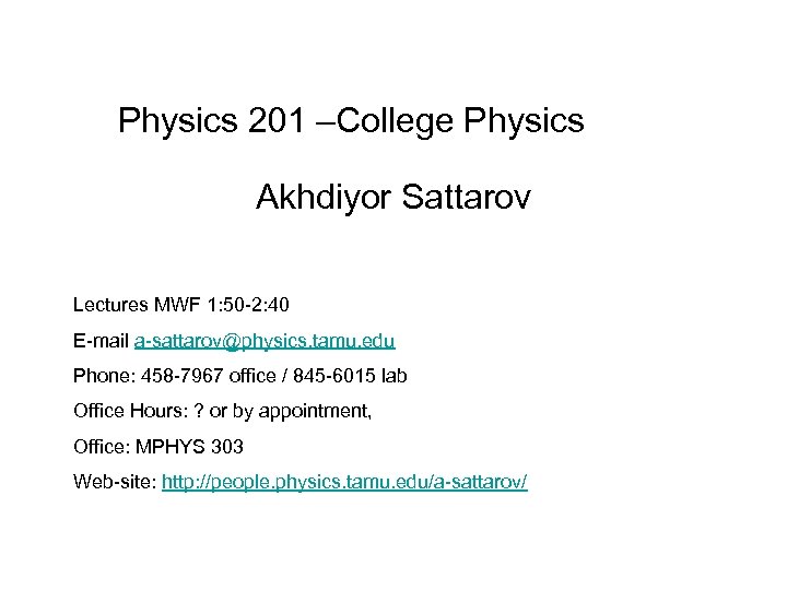 Physics 201 –College Physics Akhdiyor Sattarov Lectures MWF 1: 50 -2: 40 E-mail a-sattarov@physics.