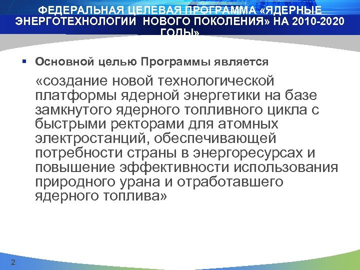 ФЕДЕРАЛЬНАЯ ЦЕЛЕВАЯ ПРОГРАММА «ЯДЕРНЫЕ ЭНЕРГОТЕХНОЛОГИИ НОВОГО ПОКОЛЕНИЯ» НА 2010 -2020 ГОДЫ» § Основной целью