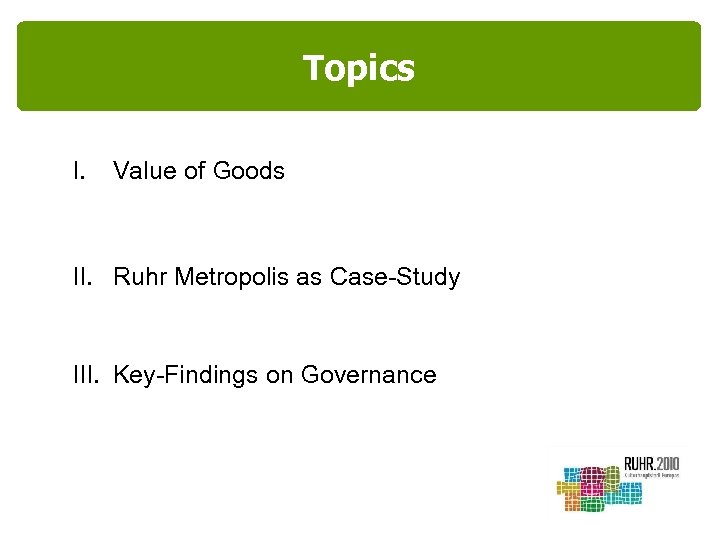 Topics I. Value of Goods II. Ruhr Metropolis as Case-Study III. Key-Findings on Governance