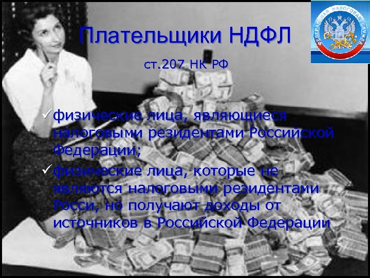 Плательщики НДФЛ ст. 207 НК РФ üфизические лица, являющиеся налоговыми резидентами Российской Федерации; üфизические