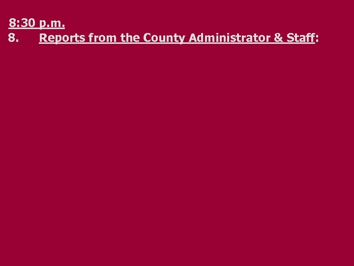 8: 30 p. m. 8. Reports from the County Administrator & Staff: 