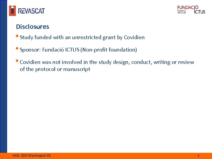 Disclosures • Study funded with an unrestricted grant by Covidien • Sponsor: Fundació ICTUS