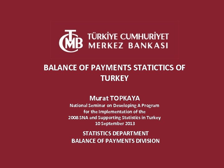BALANCE OF PAYMENTS STATICTICS OF TURKEY Murat TOPKAYA National Seminar on Developing A Program