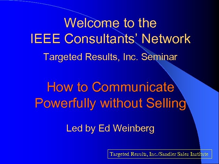 Welcome to the IEEE Consultants’ Network Targeted Results, Inc. Seminar How to Communicate Powerfully