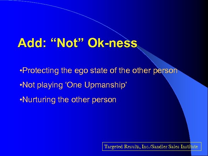Add: “Not” Ok-ness • Protecting the ego state of the other person • Not