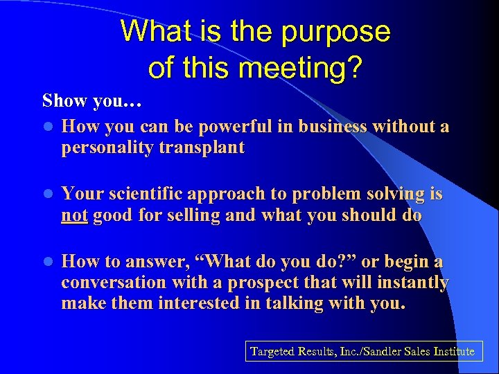 What is the purpose of this meeting? Show you… l How you can be