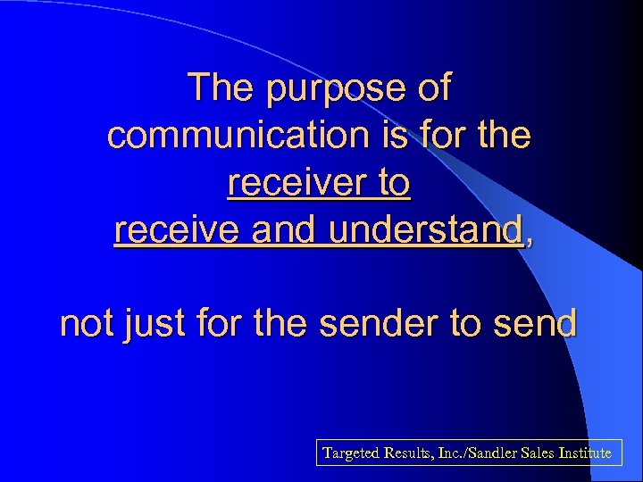 The purpose of communication is for the receiver to receive and understand, not just