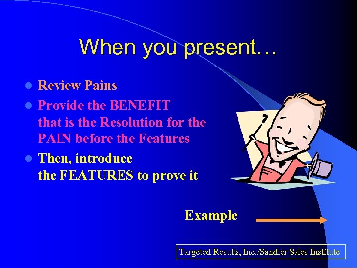 When you present… Review Pains l Provide the BENEFIT that is the Resolution for