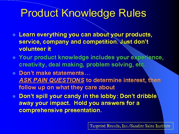 Product Knowledge Rules Learn everything you can about your products, service, company and competition.