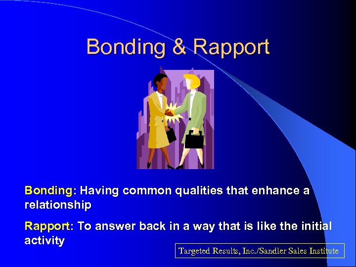 Bonding & Rapport Bonding: Having common qualities that enhance a relationship Rapport: To answer