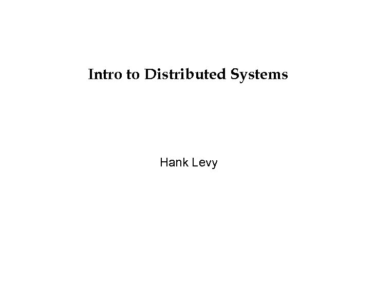 Intro to Distributed Systems Hank Levy 