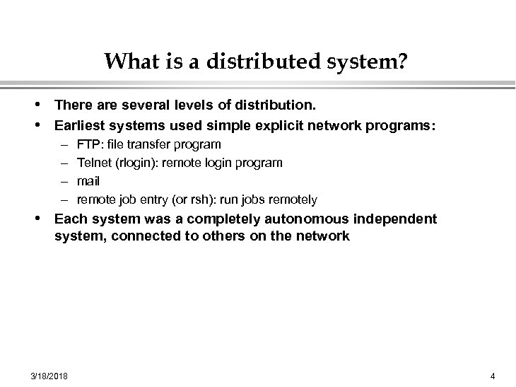 What is a distributed system? • There are several levels of distribution. • Earliest