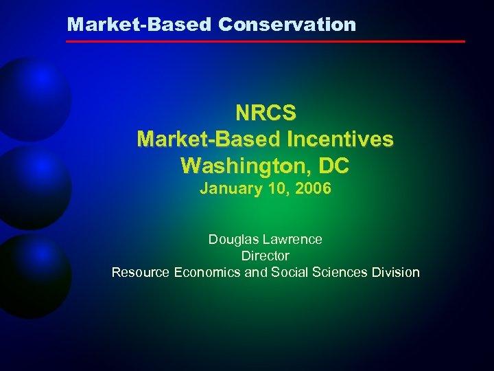 Market-Based Conservation NRCS Market-Based Incentives Washington, DC January 10, 2006 Douglas Lawrence Director Resource