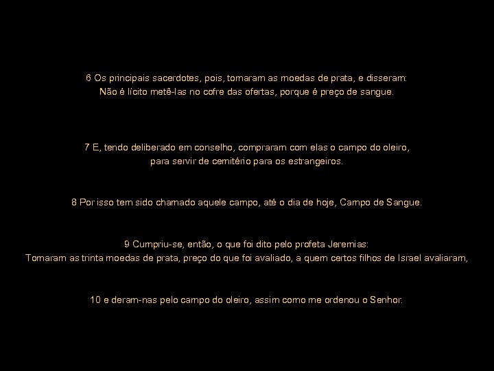 6 Os principais sacerdotes, pois, tomaram as moedas de prata, e disseram: Não é