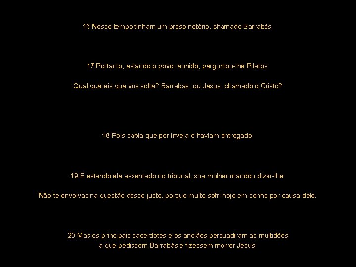 16 Nesse tempo tinham um preso notório, chamado Barrabás. 17 Portanto, estando o povo