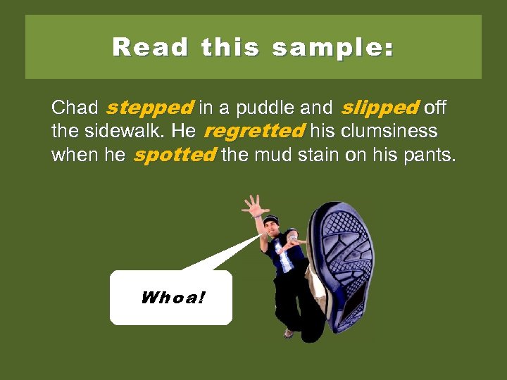 Read this sample: stepped puddle and sliped off Chad steped in a puddle and