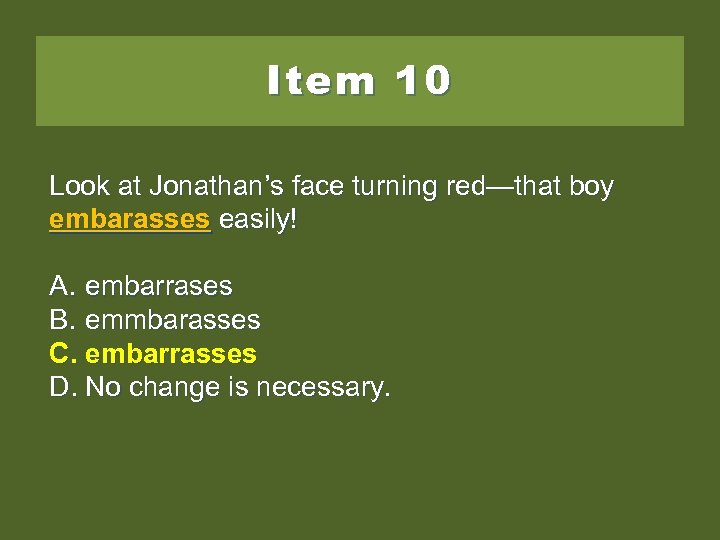 Item 10 Look at Jonathan’s face turning red—that boy embarasses easily! A. embarrases B.