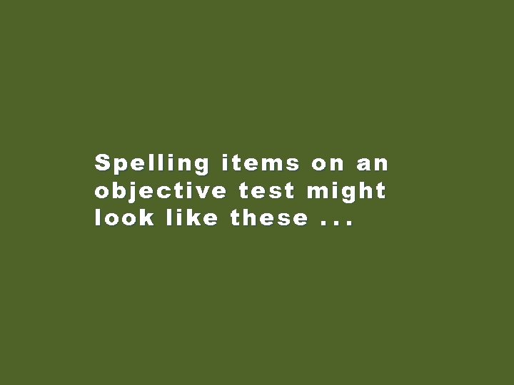 Spelling items on an objective test might look like these. . . 