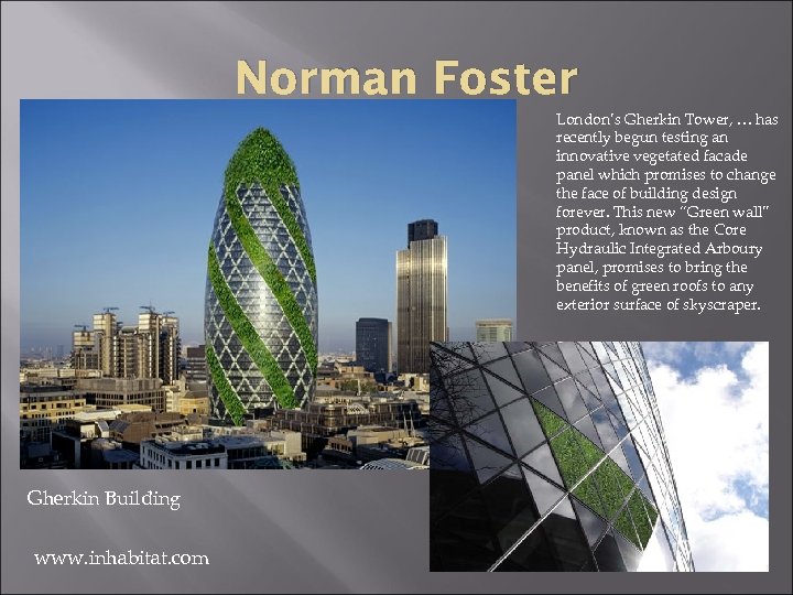 Norman Foster London’s Gherkin Tower, … has recently begun testing an innovative vegetated facade