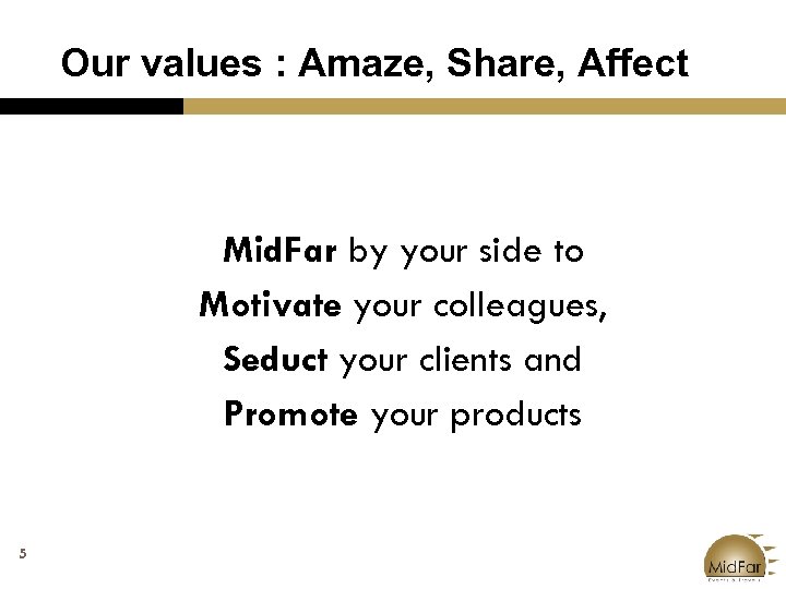 Our values : Amaze, Share, Affect Mid. Far by your side to Motivate your