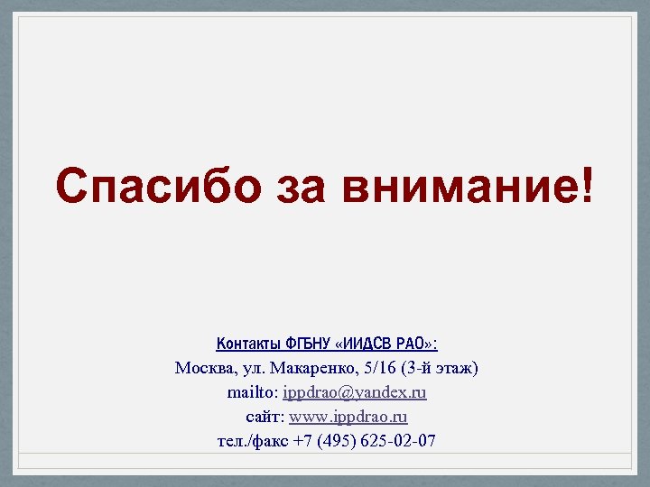 Спасибо за внимание! Контакты ФГБНУ «ИИДСВ РАО» : Москва, ул. Макаренко, 5/16 (3 -й