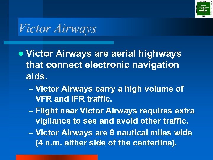 Victor Airways are aerial highways that connect electronic navigation aids. – Victor Airways carry