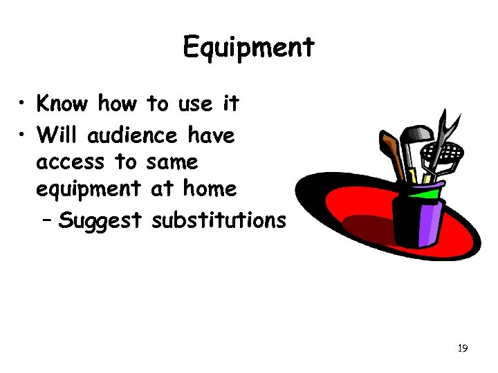 Equipment • Know how to use it • Will audience have access to same