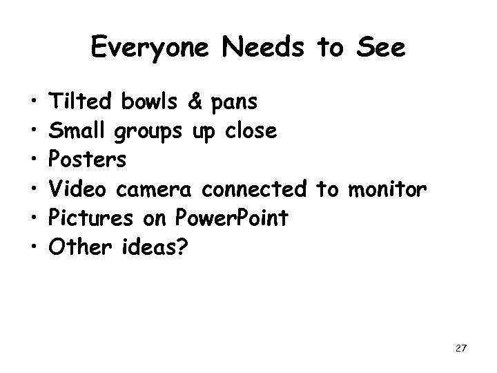 Everyone Needs to See • • • Tilted bowls & pans Small groups up