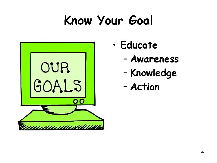 Know Your Goal • Educate – Awareness – Knowledge – Action 4 