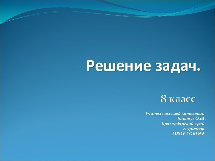 Решение задач. 8 класс Учитель высшей категории Черноус О. Ш. Краснодарский край г. Армавир