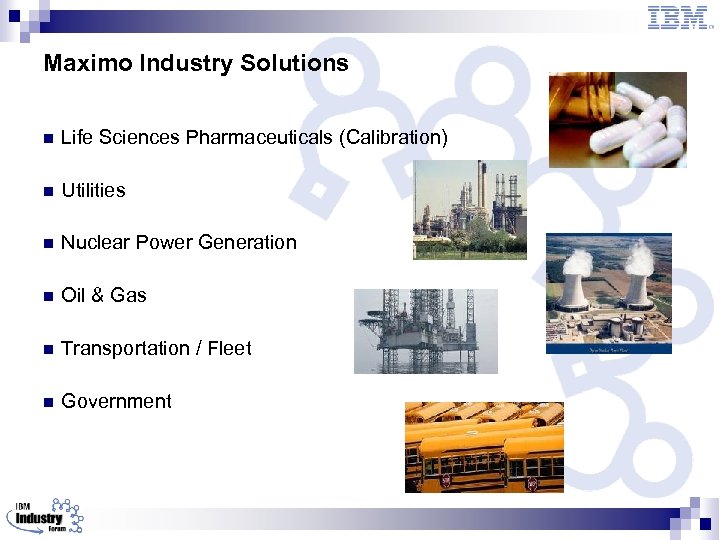 Maximo Industry Solutions n Life Sciences Pharmaceuticals (Calibration) n Utilities n Nuclear Power Generation